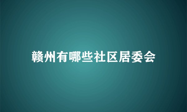 赣州有哪些社区居委会