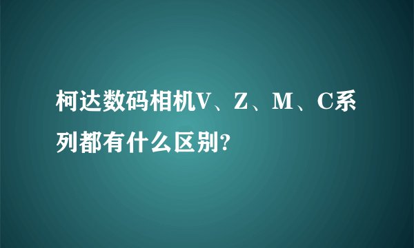 柯达数码相机V、Z、M、C系列都有什么区别?