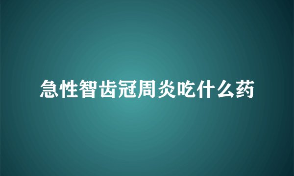 急性智齿冠周炎吃什么药