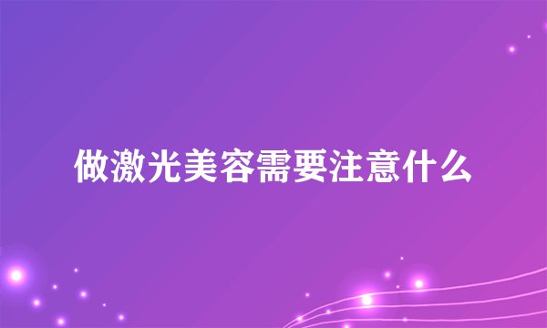 做激光美容需要注意什么