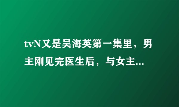 tvN又是吴海英第一集里，男主刚见完医生后，与女主第一次相遇是放的英文歌是什么，歌词是什么kiss的。