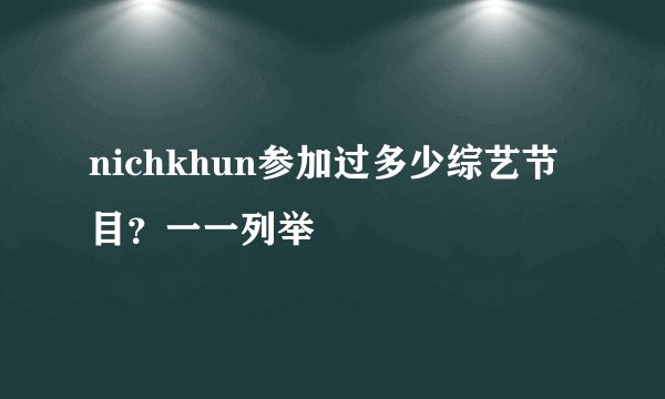 nichkhun参加过多少综艺节目？一一列举