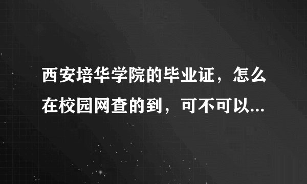 西安培华学院的毕业证，怎么在校园网查的到，可不可以在学信网查的到？