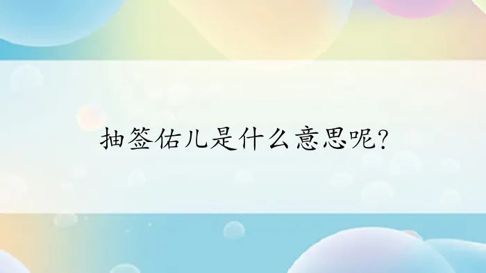 抽签佑儿是什么意思呢？