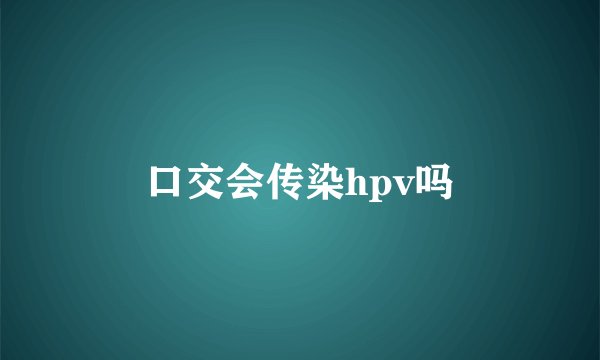 口交会传染hpv吗