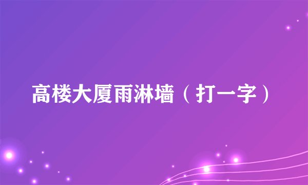 高楼大厦雨淋墙（打一字）
