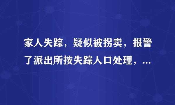 家人失踪，疑似被拐卖，报警了派出所按失踪人口处理，怎么才能转为刑事案件，立案调查？