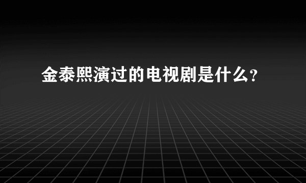 金泰熙演过的电视剧是什么？