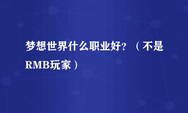 梦想世界什么职业好？（不是RMB玩家）