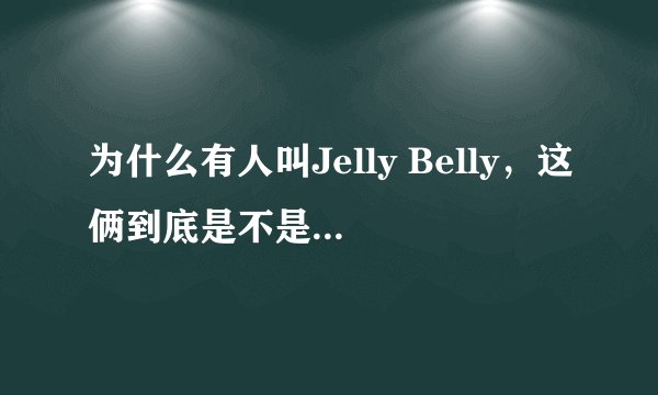 为什么有人叫Jelly Belly，这俩到底是不是一个牌子？