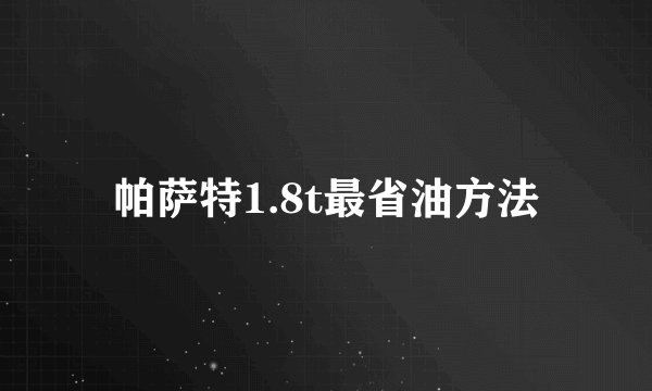 帕萨特1.8t最省油方法