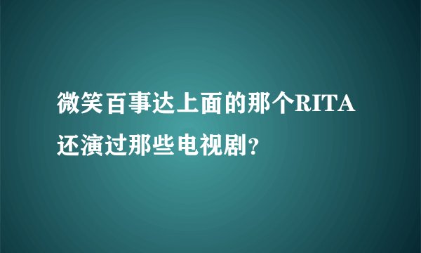 微笑百事达上面的那个RITA还演过那些电视剧？