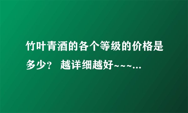 竹叶青酒的各个等级的价格是多少？ 越详细越好~~~~拜托各位大神