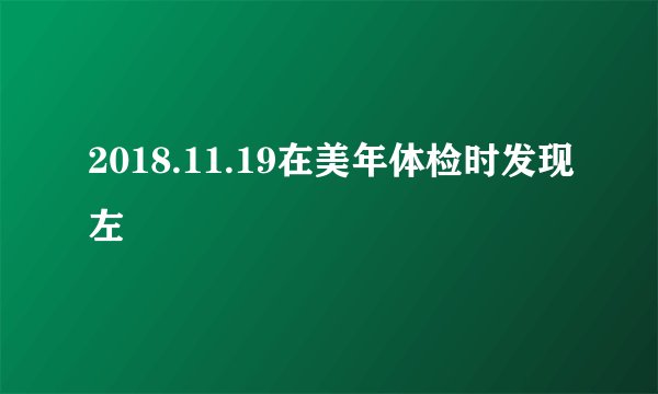 2018.11.19在美年体检时发现左