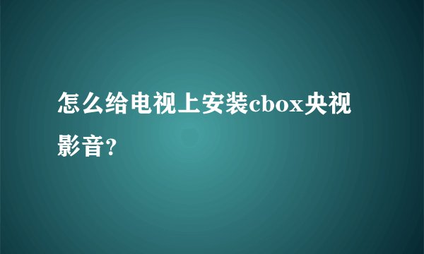 怎么给电视上安装cbox央视影音？