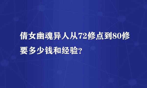 倩女幽魂异人从72修点到80修要多少钱和经验？