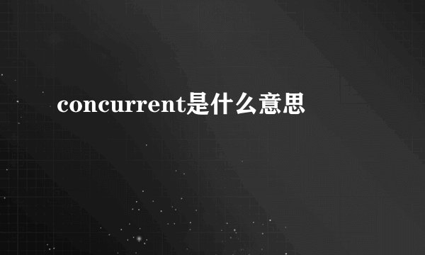 concurrent是什么意思