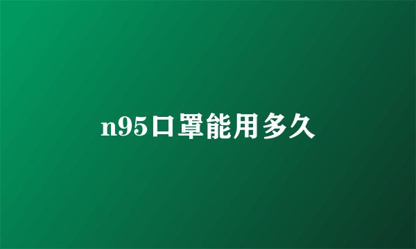 n95口罩能用多久