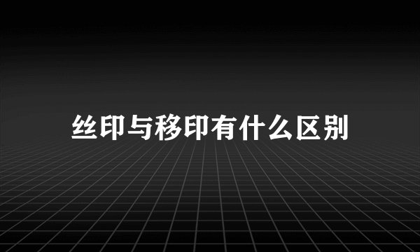 丝印与移印有什么区别