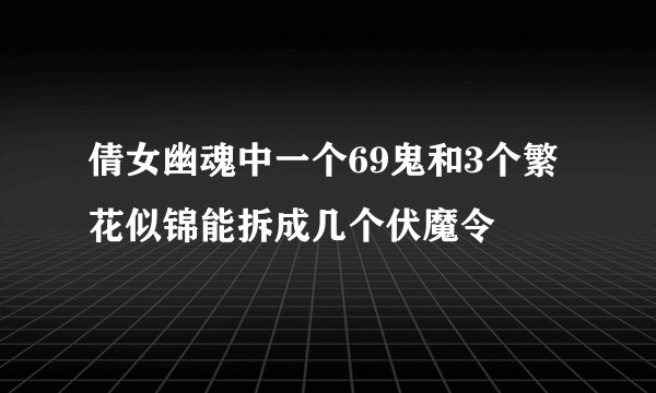 倩女幽魂中一个69鬼和3个繁花似锦能拆成几个伏魔令