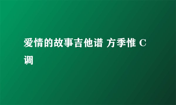 爱情的故事吉他谱 方季惟 C调