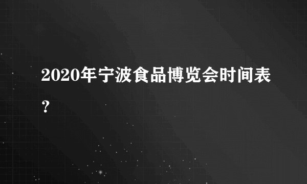 2020年宁波食品博览会时间表？