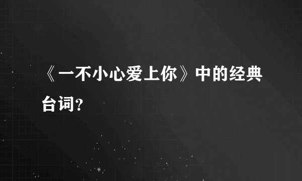 《一不小心爱上你》中的经典台词？