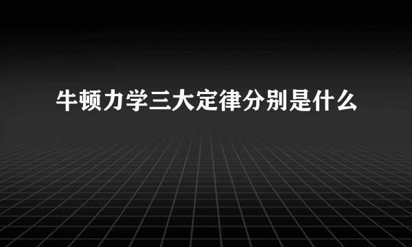 牛顿力学三大定律分别是什么