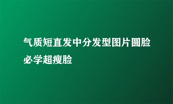 气质短直发中分发型图片圆脸必学超瘦脸