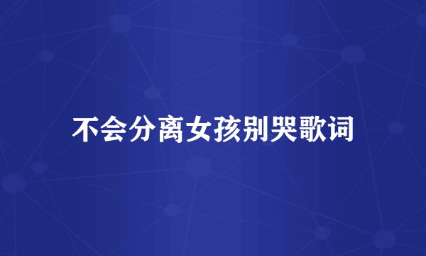 不会分离女孩别哭歌词