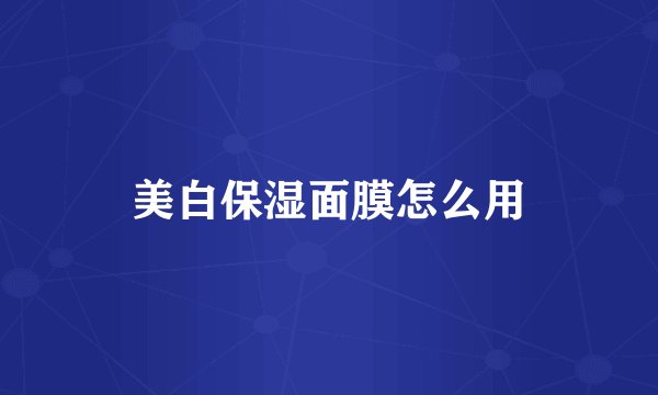 美白保湿面膜怎么用