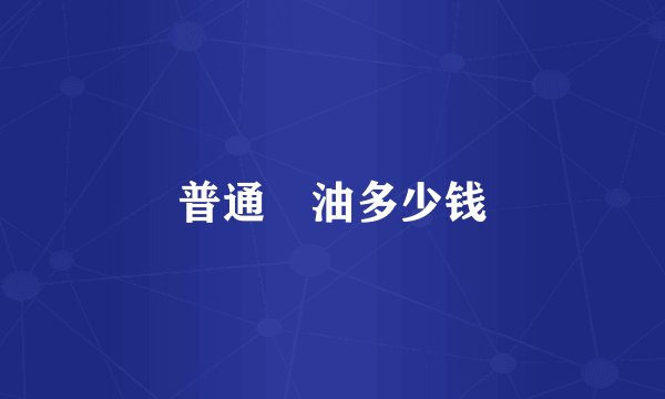 普通焗油多少钱