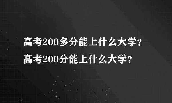 高考200多分能上什么大学？高考200分能上什么大学？