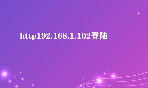 http192.168.1.102登陆