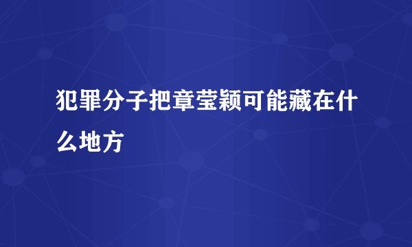 犯罪分子把章莹颖可能藏在什么地方