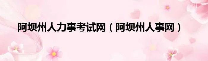 阿坝州人力事考试网（阿坝州人事网）