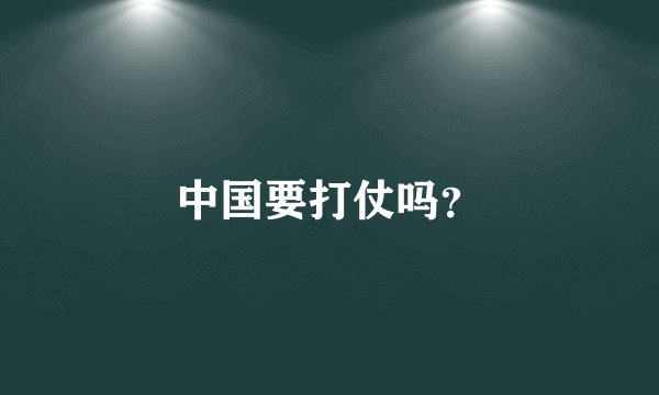 中国要打仗吗？