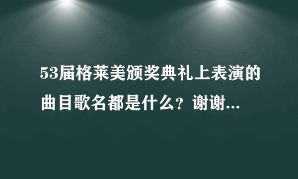 53届格莱美颁奖典礼上表演的曲目歌名都是什么？谢谢了...