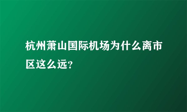 杭州萧山国际机场为什么离市区这么远？