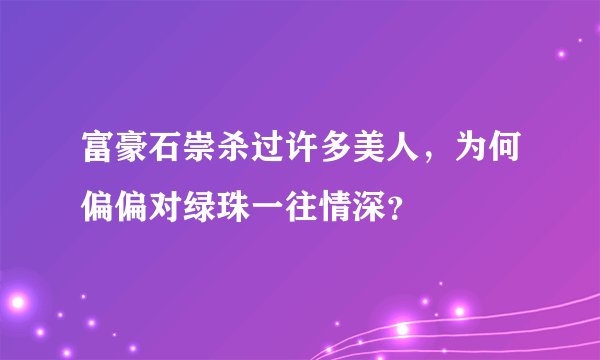 富豪石崇杀过许多美人，为何偏偏对绿珠一往情深？