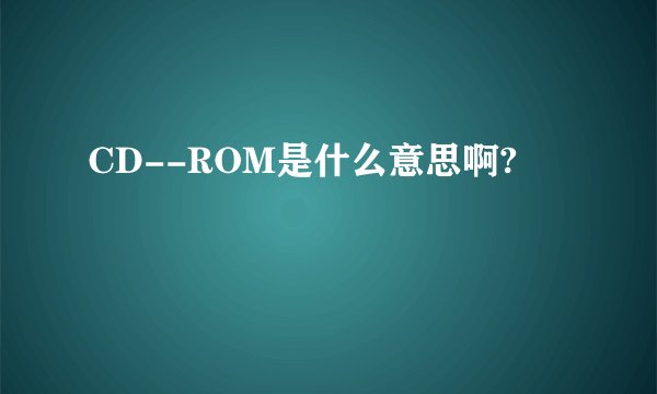 CD--ROM是什么意思啊?