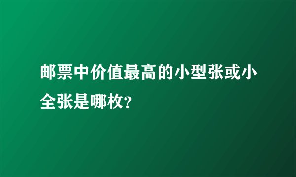 邮票中价值最高的小型张或小全张是哪枚？