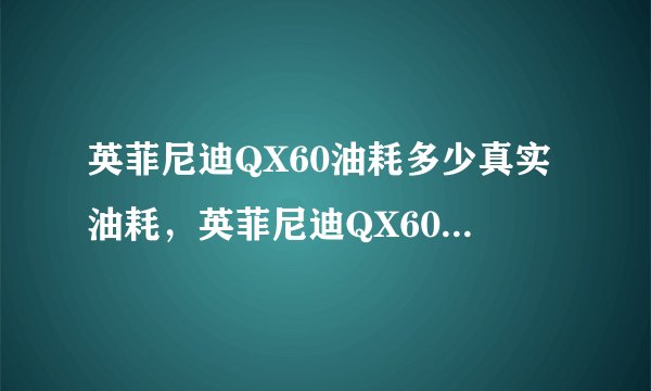 英菲尼迪QX60油耗多少真实油耗，英菲尼迪QX60实际油耗多少钱一公里