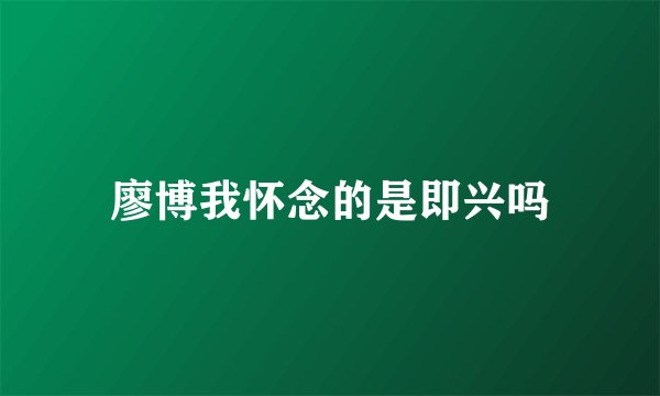 廖博我怀念的是即兴吗