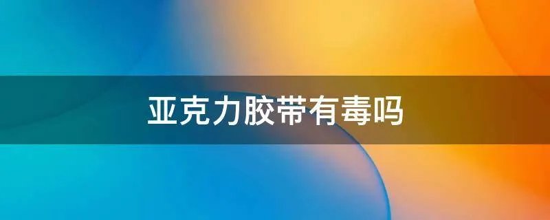 亚克力胶带有毒吗