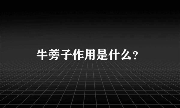 牛蒡子作用是什么？