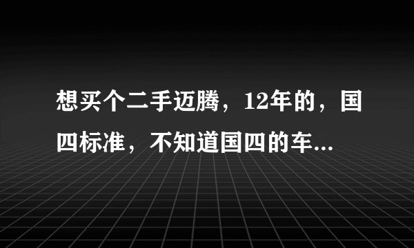 想买个二手迈腾，12年的，国四标准，不知道国四的车还能开多少年，怕买回来开不了几年就报废
