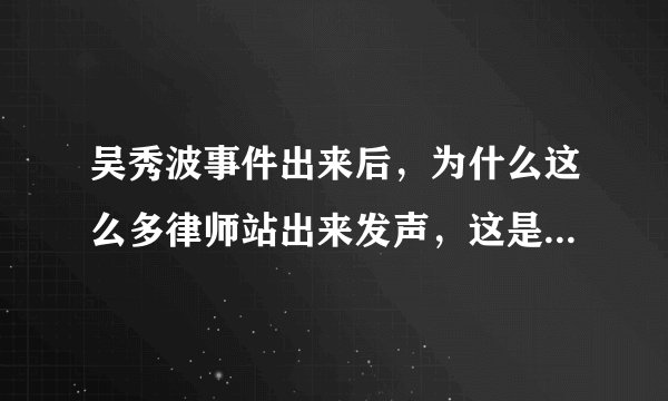 吴秀波事件出来后，为什么这么多律师站出来发声，这是什么样的现象？