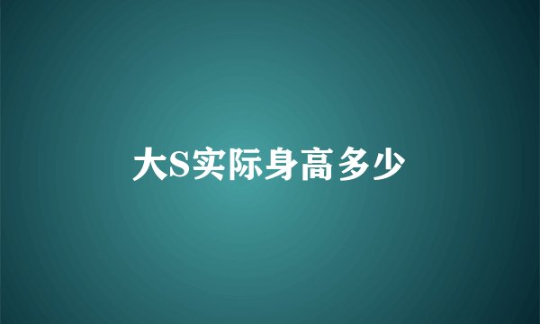 大S实际身高多少