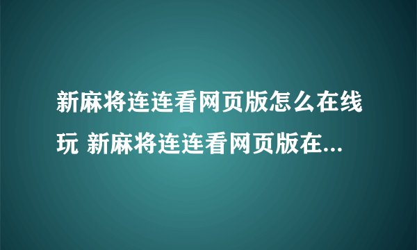 新麻将连连看网页版怎么在线玩 新麻将连连看网页版在线玩方法介绍